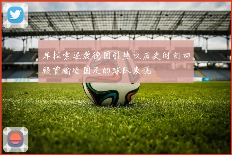 库拉索逆袭德国引热议历史时刻回顾曾输给国足的球队表现