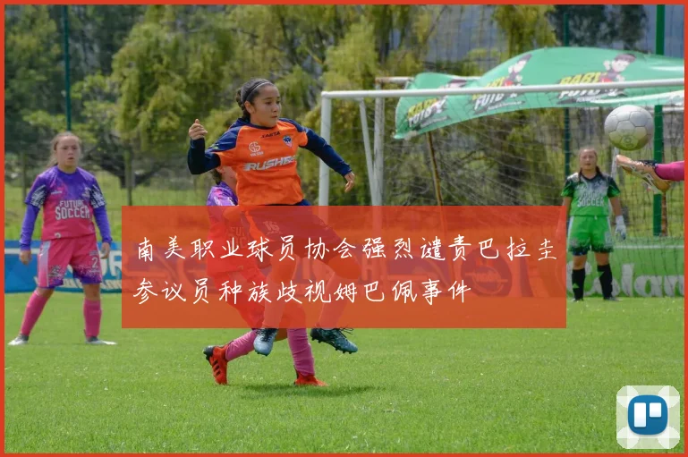 南美职业球员协会强烈谴责巴拉圭参议员种族歧视姆巴佩事件