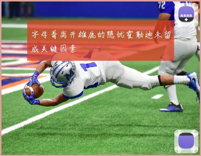 字母哥离开雄鹿的隐忧霍勒迪未留成关键因素