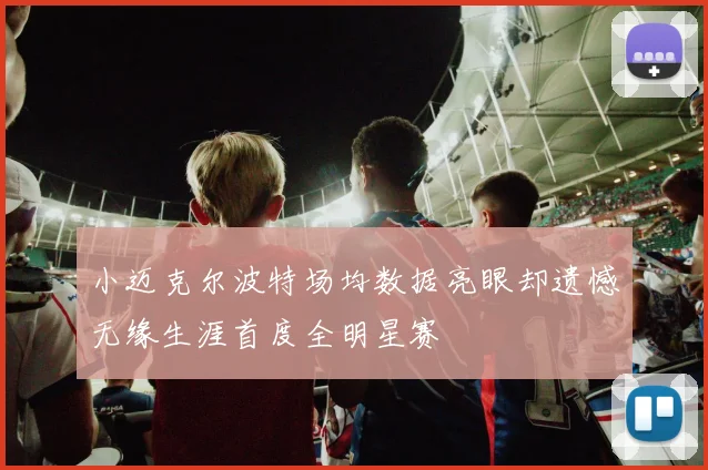 小迈克尔波特场均数据亮眼却遗憾无缘生涯首度全明星赛