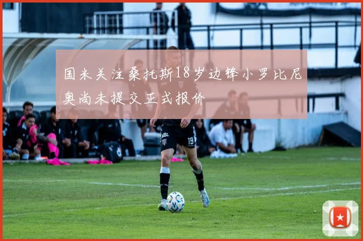 国米关注桑托斯18岁边锋小罗比尼奥尚未提交正式报价