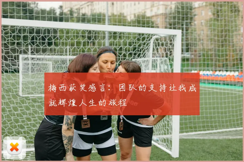 梅西获奖感言：团队的支持让我成就辉煌人生的旅程